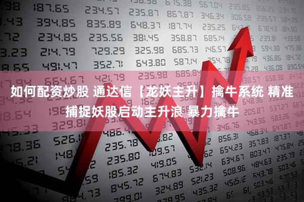 如何配资炒股 通达信【龙妖主升】擒牛系统 精准捕捉妖股启动主升浪 暴力擒牛