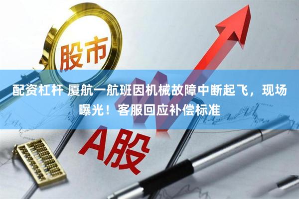 配资杠杆 厦航一航班因机械故障中断起飞，现场曝光！客服回应补偿标准