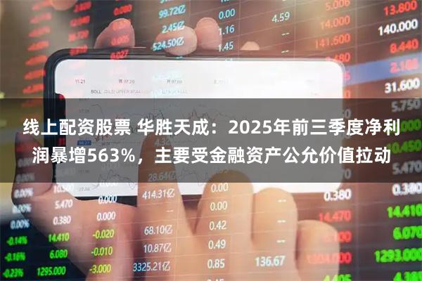 线上配资股票 华胜天成：2025年前三季度净利润暴增563%，主要受金融资产公允价值拉动